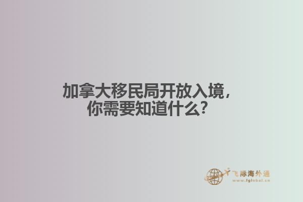 加拿大移民局开放入境，你需要知道什么？