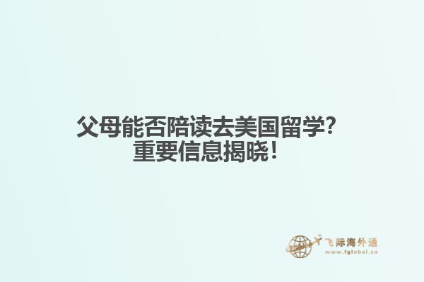 父母能否陪读去美国留学？重要信息揭晓！