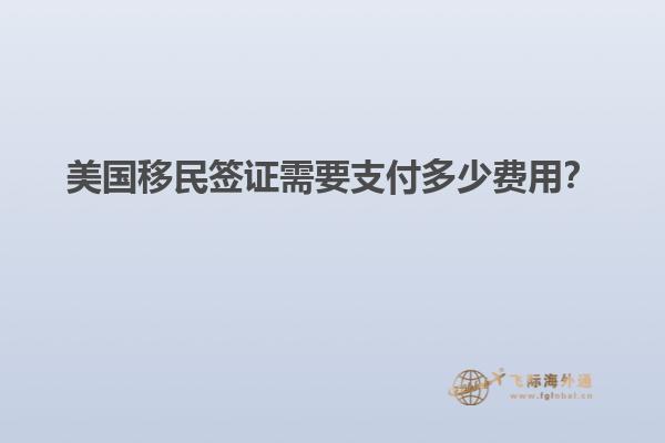 美国移民签证需要支付多少费用？