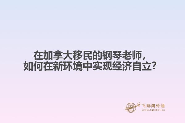 在加拿大移民的钢琴老师，如何在新环境中实现经济自立？