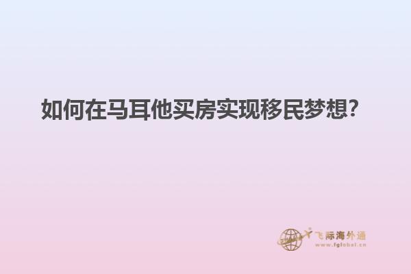 如何在马耳他买房实现移民梦想？