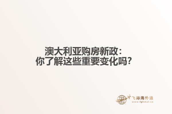 澳大利亚购房新政：你了解这些重要变化吗？