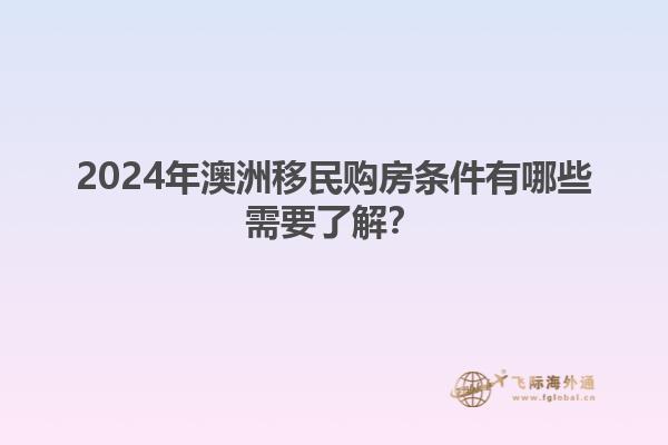 2024年澳洲移民购房条件有哪些需要了解？