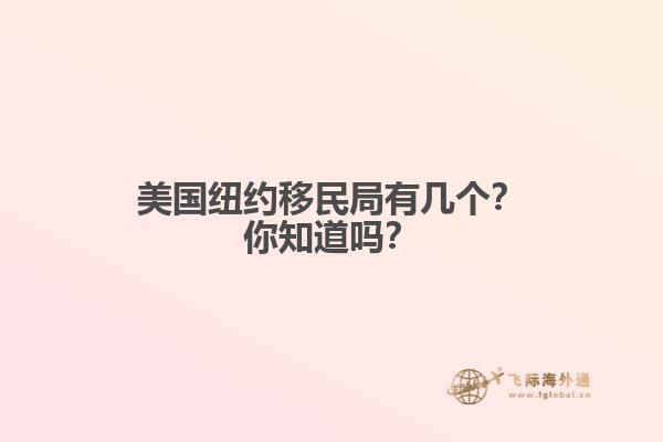 美国纽约移民局有几个？你知道吗？