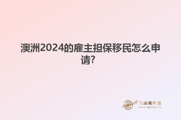 澳洲2024的雇主担保移民怎么申请？