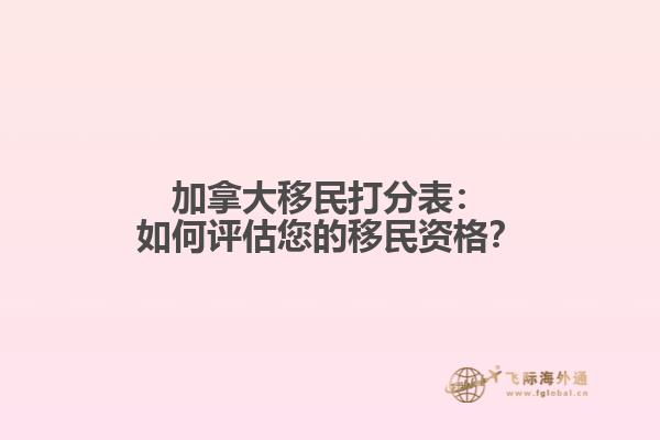 加拿大移民打分表：如何评估您的移民资格？