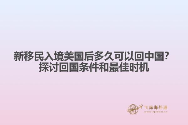 新移民入境美国后多久可以回中国？探讨回国条件和最佳时机