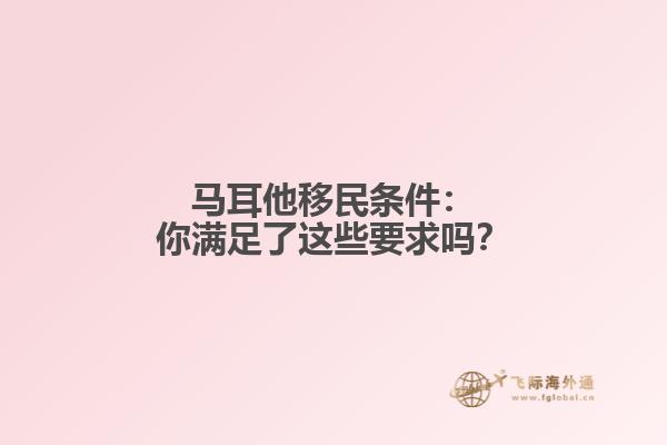马耳他移民条件：你满足了这些要求吗？