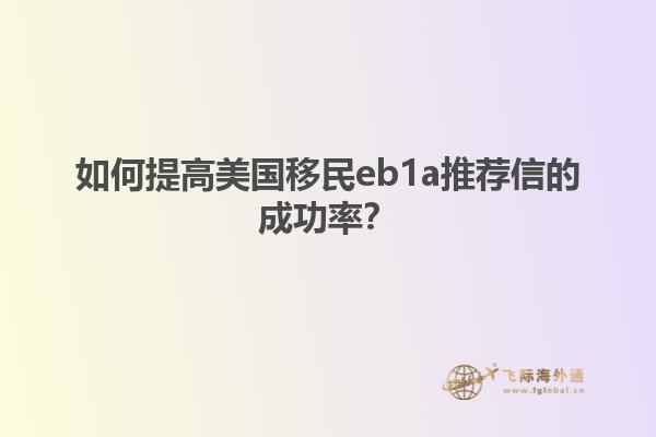 如何提高美国移民eb1a推荐信的成功率？