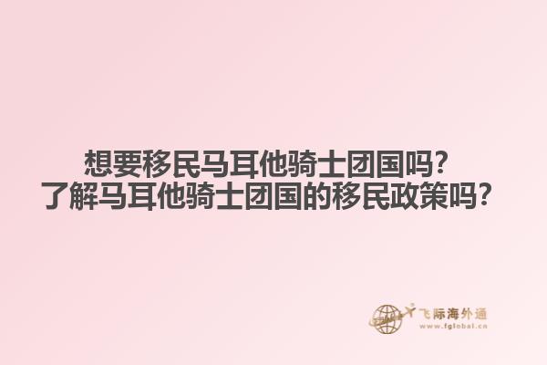 想要移民马耳他骑士团国吗？了解马耳他骑士团国的移民政策吗？