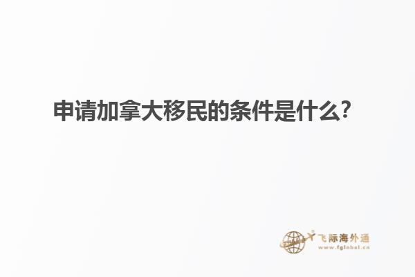 申请加拿大移民的条件是什么？