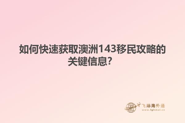 如何快速获取澳洲143移民攻略的关键信息？