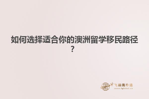 如何选择适合你的澳洲留学移民路径？