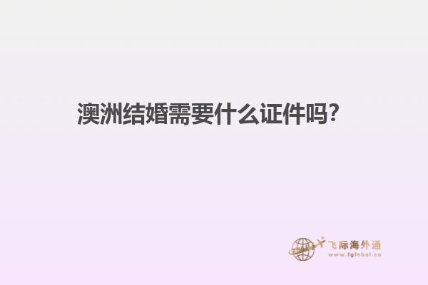 澳洲结婚需要什么证件吗？