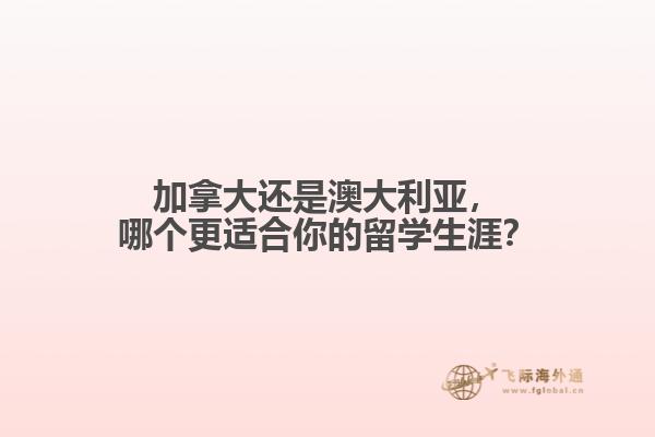 加拿大还是澳大利亚，哪个更适合你的留学生涯？