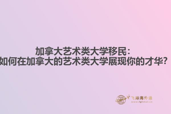 加拿大艺术类大学移民：如何在加拿大的艺术类大学展现你的才华？