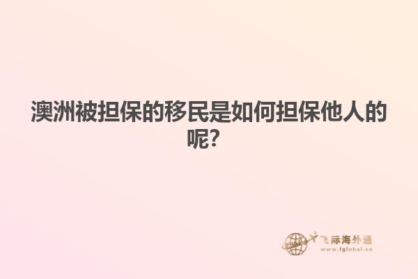 澳洲被担保的移民是如何担保他人的呢？