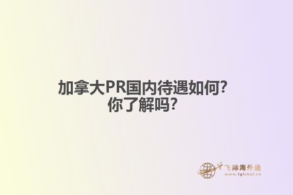 加拿大PR国内待遇如何？你了解吗？