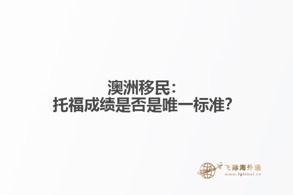 澳洲移民：托福成绩是否是唯一标准？