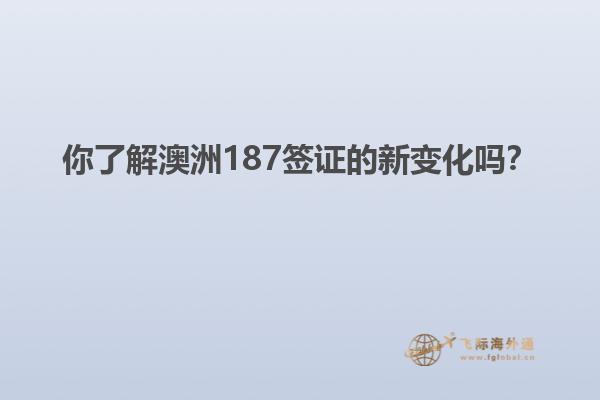 你了解澳洲187签证的新变化吗？