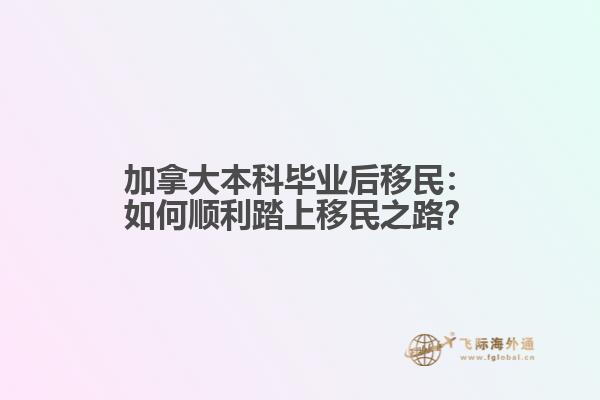 加拿大本科毕业后移民：如何顺利踏上移民之路？