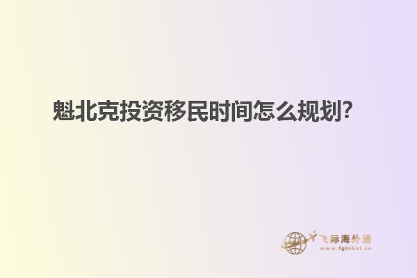 魁北克投资移民时间怎么规划？
