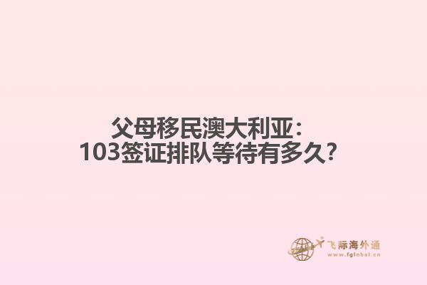 父母移民澳大利亚：103签证排队等待有多久？
