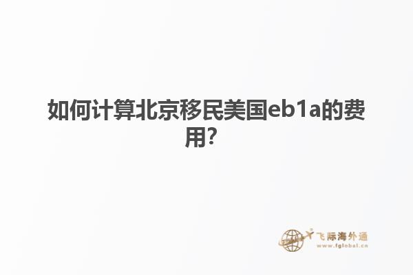 如何计算北京移民美国eb1a的费用？