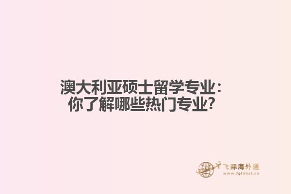 澳大利亚硕士留学专业：你了解哪些热门专业？