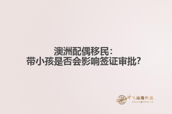 澳洲配偶移民：带小孩是否会影响签证审批？