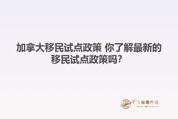 加拿大移民试点政策 你了解最新的移民试点政策吗？