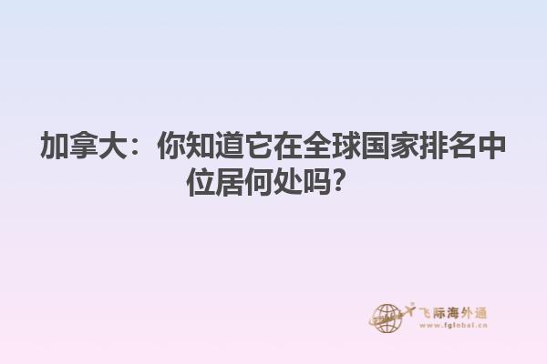 加拿大：你知道它在全球国家排名中位居何处吗？