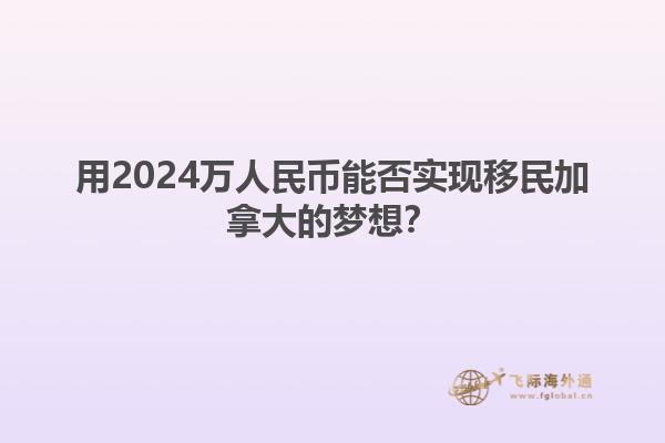 用2024万人民币能否实现移民加拿大的梦想？