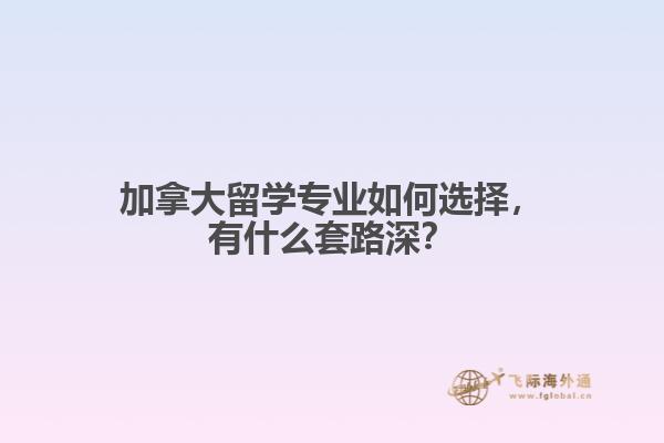 加拿大留学专业如何选择，有什么套路深？