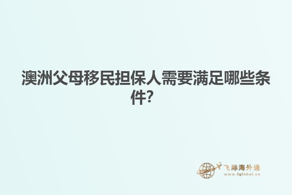 澳洲父母移民担保人需要满足哪些条件？