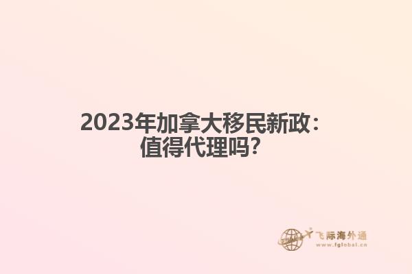 2023年加拿大移民新政：值得代理吗？