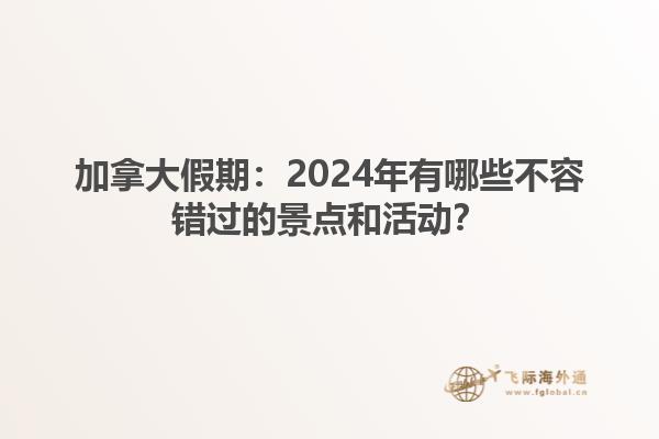 加拿大假期：2024年有哪些不容错过的景点和活动？