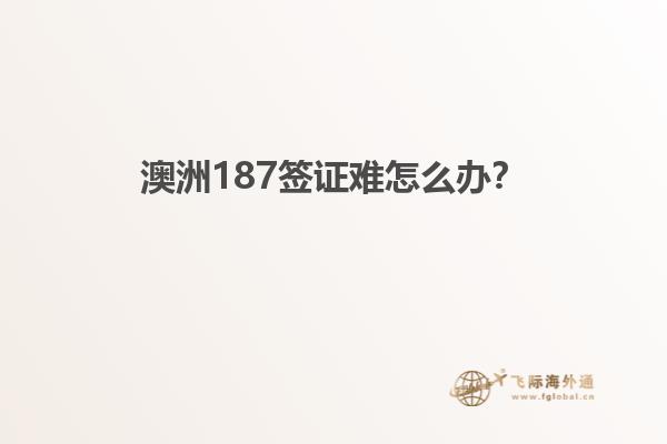 澳洲187签证难怎么办？