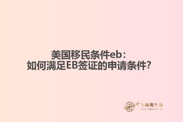 美国移民条件eb：如何满足EB签证的申请条件？