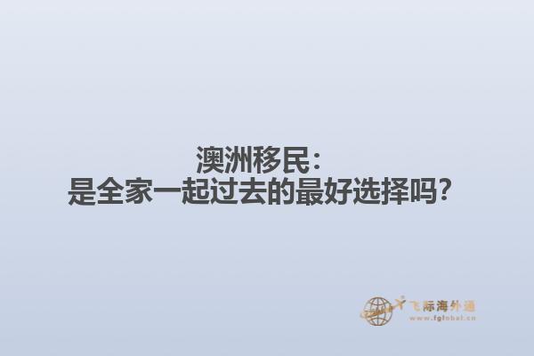 澳洲移民：是全家一起过去的最好选择吗？