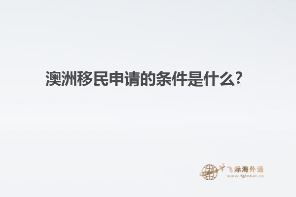 澳洲移民申请的条件是什么？
