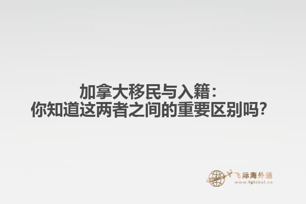 加拿大移民与入籍：你知道这两者之间的重要区别吗？
