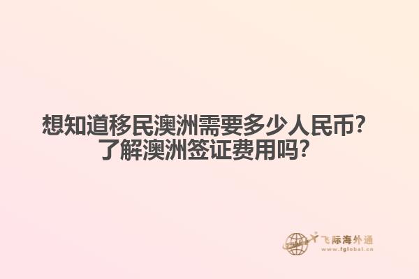 想知道移民澳洲需要多少人民币？了解澳洲签证费用吗？