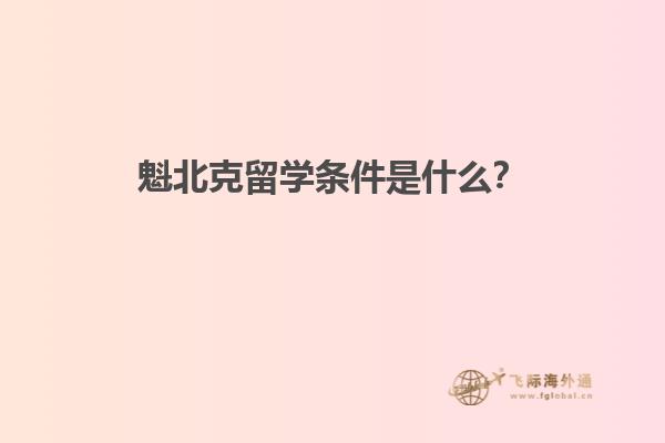 魁北克留学条件是什么？