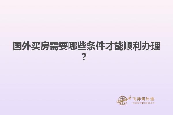 国外买房需要哪些条件才能顺利办理？