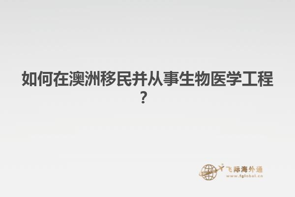 如何在澳洲移民并从事生物医学工程？