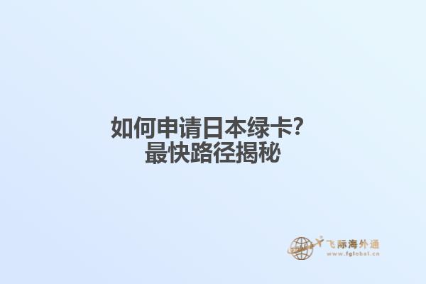 如何申请日本绿卡？最快路径揭秘