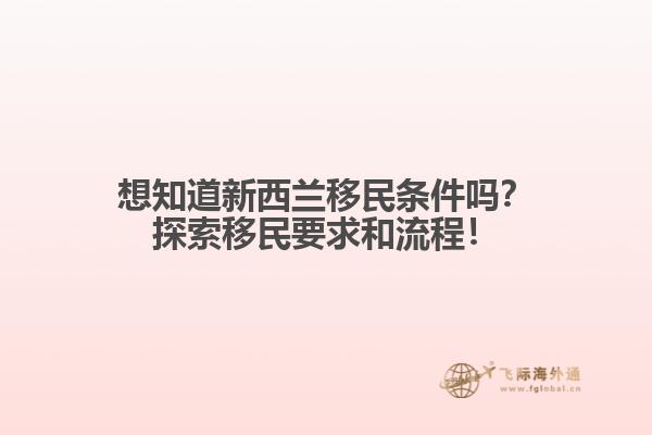 想知道新西兰移民条件吗？探索移民要求和流程！