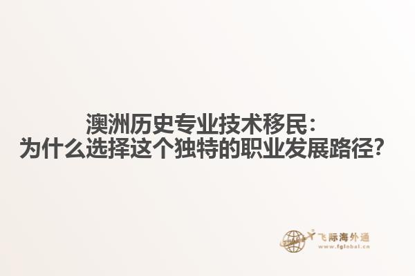 澳洲历史专业技术移民：为什么选择这个独特的职业发展路径？