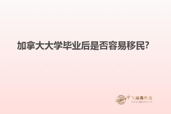 加拿大大学毕业后是否容易移民？